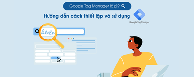 Google tag manager là gì? Cách sử dụng GTM chi tiết từ A - Z